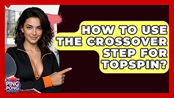 How To Use The Crossover Step For Topspin? - Ping Pong Prodigy