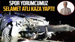 Spor yorumcumuz Selamet Atlı kaza yaptı!