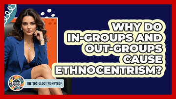 Why Do In-groups And Out-groups Cause Ethnocentrism? - The Sociology Workshop