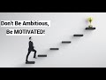 Dont be ambitious be motivated