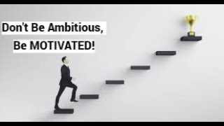 Don't Be Ambitious, Be MOTIVATED!