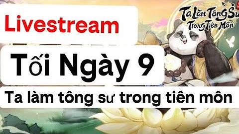 Livestream: Giải Đáp Tối Ngày 9 Ta Làm Tông Sư Trong Tiên Môn! Cách Trọn Đệ Tử Mạnh