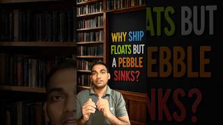 Why ships float but a pebble sinks?