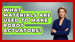 What Materials Are Used to Make Robot Actuators? - Test