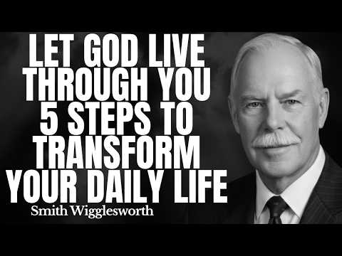 Let God Live Through You – 5 Steps to Transform Your Daily Life | Smith Wigglesworth