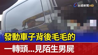 發動車子背後毛毛的 一轉頭...見陌生男屍