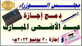 رسميا.. مجلس الوزراء يعلن دمج إجازة عيد الأضحى المبارك مع إجازة 30 يونيو  لجميع الموظفين 2023م