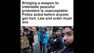 Bringing a weapon to intimidate peaceful protesters is unacceptable. Police acted before anyone got