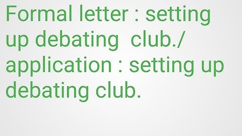 Formal letter : setting up debating  club /application :setting debating club. 