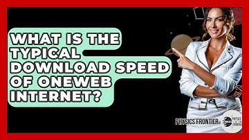 What Is The Typical Download Speed Of OneWeb Internet? - Physics Frontier