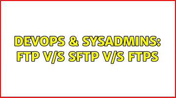 DevOps & SysAdmins: FTP v/s SFTP v/s FTPS (5 Solutions!!)