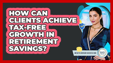How Can Clients Achieve Tax-free Growth In Retirement Savings? - Wealth Advisor Success Hub