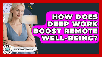 How Does Deep Work Boost Remote Well-being? - Guide To Work From Home