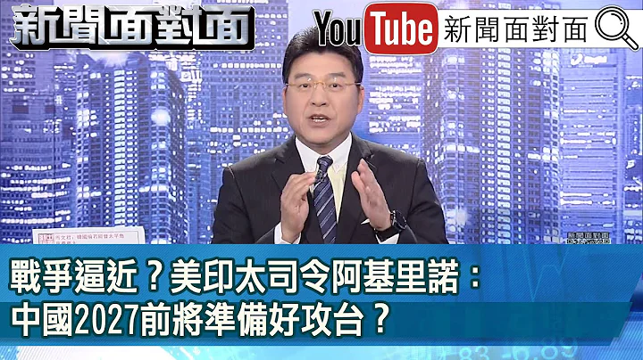 《战争逼近？美印太司令阿基里诺：中国2027前将准备好攻台？ 》【新闻面对面】2024.03.21 - 天天要闻