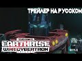 Transformers: War for cybertron Trilogy - Earthrise. Трейлер 2 на русском