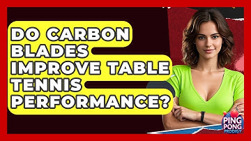 Do Carbon Blades Improve Table Tennis Performance? - Ping Pong Prodigy