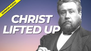 Christ Lifted Up: Charles Spurgeon Sermon Audio