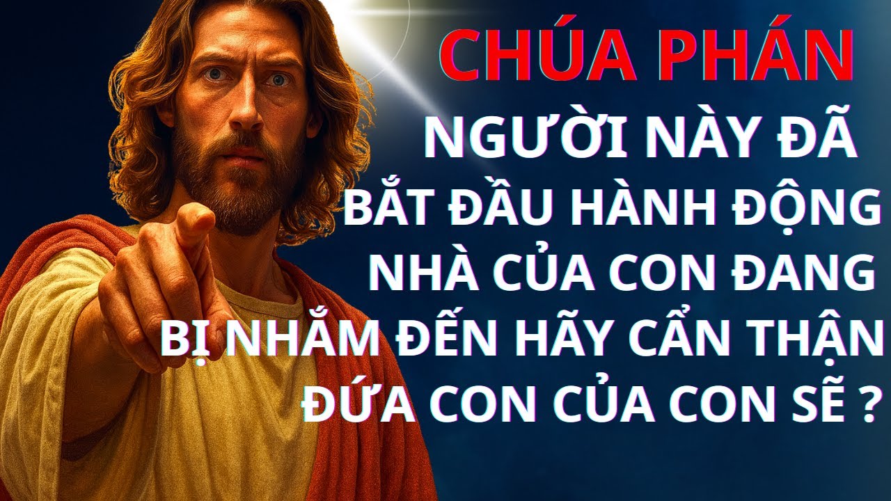 CHÚA PHÁN: NGƯỜI NÀY  ĐÃ BẮT ĐẦU HÀNH ĐỘNG NHÀ CỦA CON ĐANG BỊ NHẮM ĐẾN HÃY CẨN THẬN