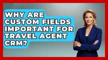 Why Are Custom Fields Important For Travel Agent CRM? - Travel Agents Playbook