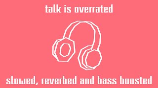 talk is overrated - slowed, reverbed and bass boosted