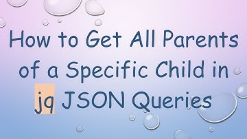 How to Get All Parents of a Specific Child in jq JSON Queries