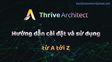 Hướng dẫn cài đặt và sử dụng Thrive Architect - Theme wordpress bá đạo nhất