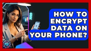 How To Encrypt Data On Your Phone - Phone Fix and Features