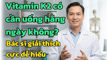 Vitamin K2 có cần uống hằng ngày không? Bác sĩ giải thích cực dễ hiểu