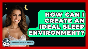 How Can I Create an Ideal Sleep Environment? | Sleep Wellness Workshop
