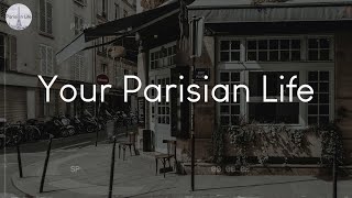 Your Parisian Life - A Playlist To Chill To While Imagining Parisian Life