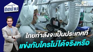 ไทยกำลังจะเป็นประเทศที่แข่งกับใครไม่ได้จริงหรือ | เศรษฐกิจติดบ้าน