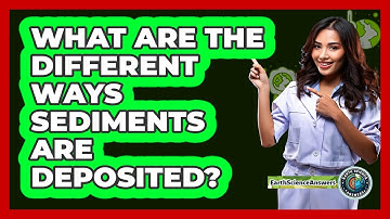 What Are The Different Ways Sediments Are Deposited?