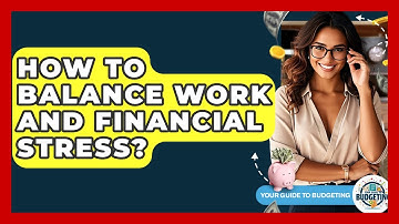 How To Balance Work And Financial Stress? - Your Guide to Budgeting