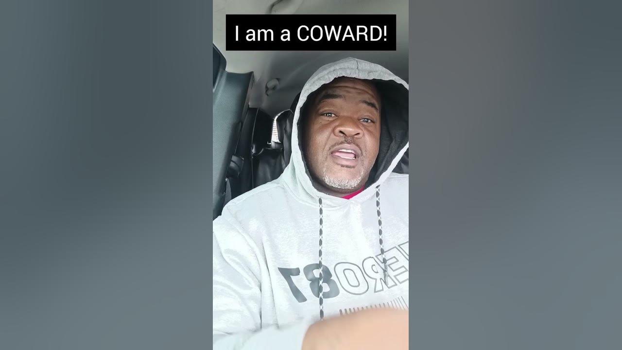 I am A COWARD!!