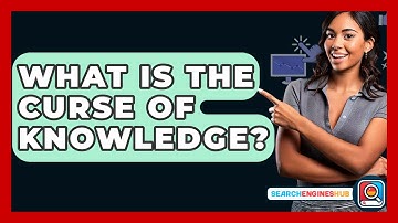What Is The Curse Of Knowledge? - SearchEnginesHub.com
