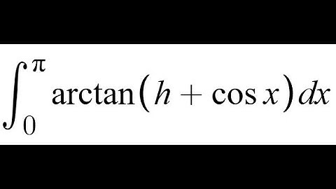 Feynman Integration Example 167 - ∫ from 0 to π of arctan(h + cos(x)) dx