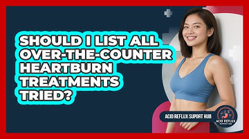 Should I List All Over-The-Counter Heartburn Treatments Tried?
