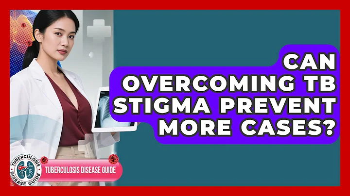 Can Overcoming TB Stigma Prevent More Cases? - Tuberculosis Disease Guide