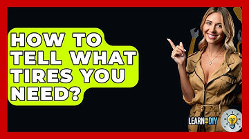 How To Tell What Tires You Need? - LearnToDIY360.com