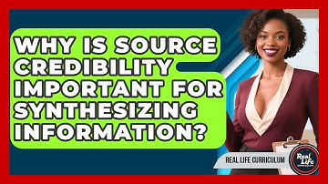 Why Is Source Credibility Important For Synthesizing Information? - Real Life Curriculum