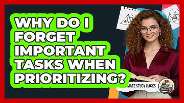 Why Do I Forget Important Tasks When Prioritizing? - Ultimate Study Hacks