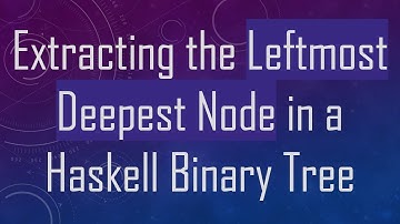 Extracting the Leftmost Deepest Node in a Haskell Binary Tree