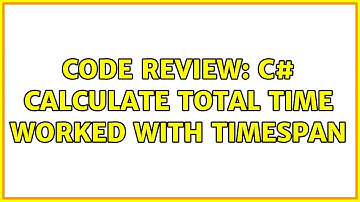 Code Review: C# calculate total time worked with TimeSpan