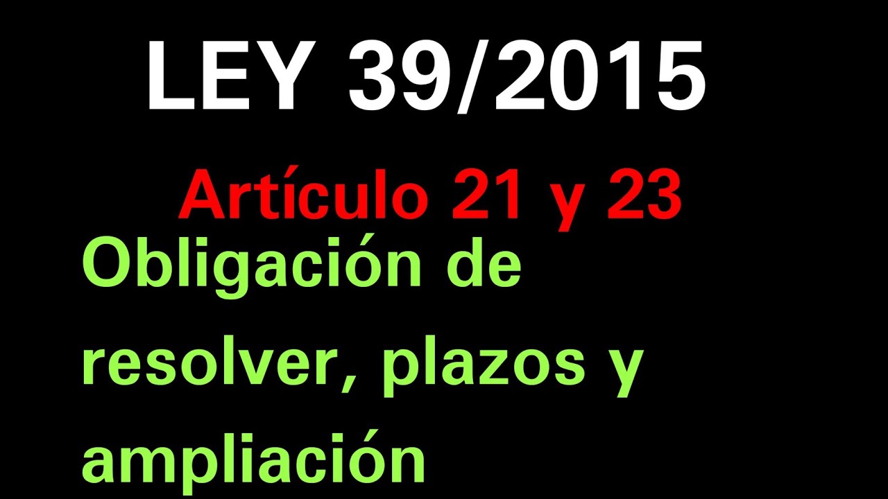 Ley 39/2015 Artículo 21 y 23. Obligación a resolver, plazos y