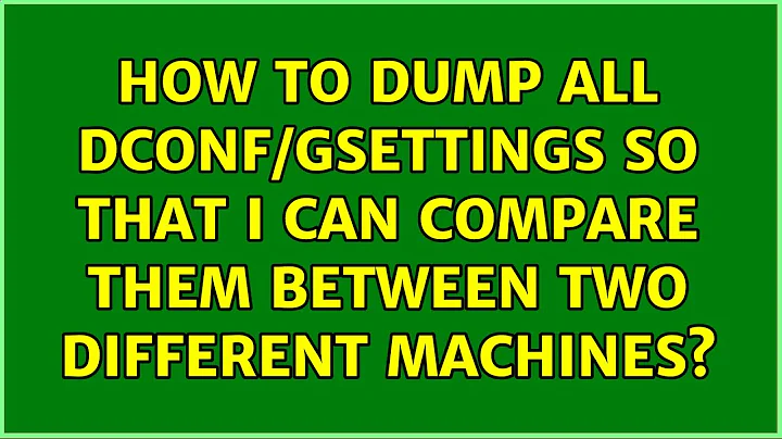 How to dump ALL dconf/gsettings so that I can compare them between two different machines?