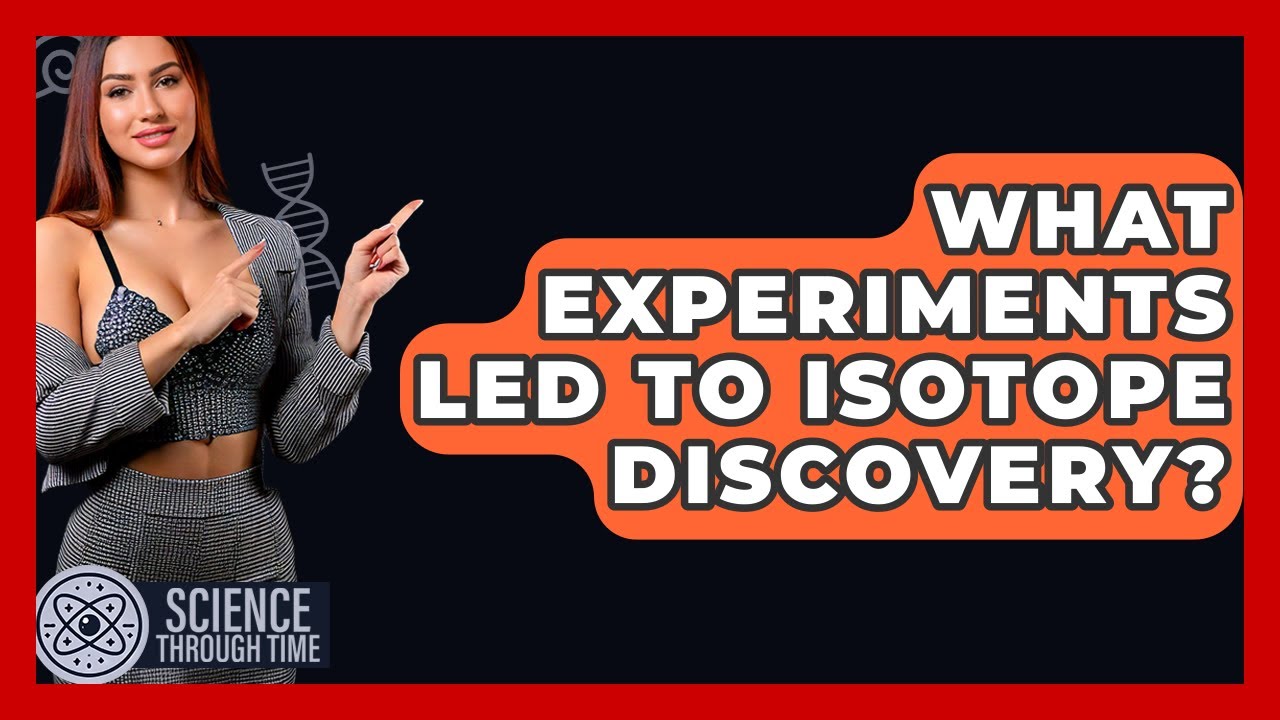 What Experiments Led To Isotope Discovery? - Science Through Time