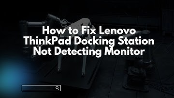 How to Fix Lenovo ThinkPad Docking Station Not Detecting Monitor