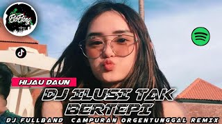 DJ ILUSI TAK BERTEPI (HIJAU DAUN) - DJ FULLBAND CAMPURAN ORGENTUNGGAL REMIX