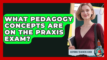 What Pedagogy Concepts Are On The Praxis Exam? - Aspiring Teacher Guide