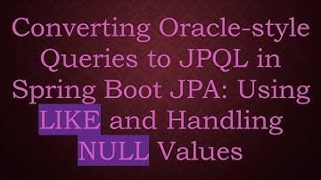 Converting Oracle-style Queries to JPQL in Spring Boot JPA: Using LIKE and Handling NULL Values